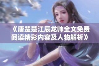 《唐楚楚江辰龙帅全文免费阅读精彩内容及人物解析》