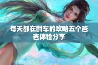 每天都在翻车的攻略五个爸爸体验分享