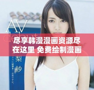尽享韩漫漫画资源尽在这里 免费绘制漫画全攻略
