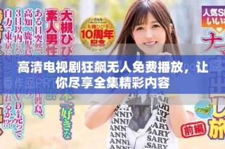 高清电视剧狂飙无人免费播放，让你尽享全集精彩内容