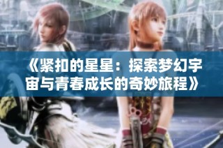 《紧扣的星星：探索梦幻宇宙与青春成长的奇妙旅程》