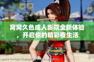 窝窝久色成人影院全新体验，开启你的精彩夜生活