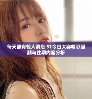 每天都有惊人消息 51今日大赛精彩回顾与往期内容分析