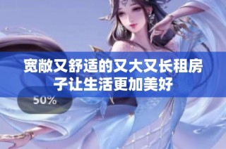 宽敞又舒适的又大又长租房子让生活更加美好