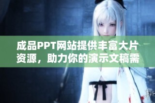 成品PPT网站提供丰富大片资源，助力你的演示文稿需求