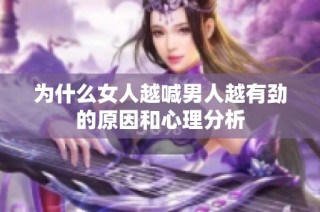 为什么女人越喊男人越有劲的原因和心理分析