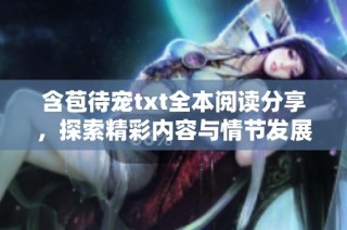 含苞待宠txt全本阅读分享，探索精彩内容与情节发展