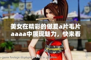 美女在精彩的做爰a片毛片aaaa中展现魅力，快来看看吧！