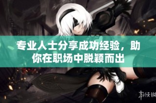 专业人士分享成功经验，助你在职场中脱颖而出