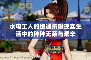 水电工人的绝遇折射现实生活中的种种无奈与艰辛