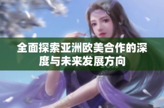 全面探索亚洲欧美合作的深度与未来发展方向