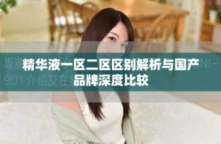 精华液一区二区区别解析与国产品牌深度比较