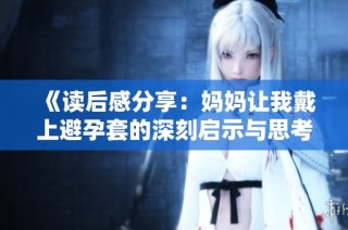《读后感分享：妈妈让我戴上避孕套的深刻启示与思考》