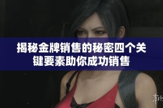 揭秘金牌销售的秘密四个关键要素助你成功销售