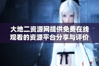 大地二资源网提供免费在线观看的资源平台分享与评价