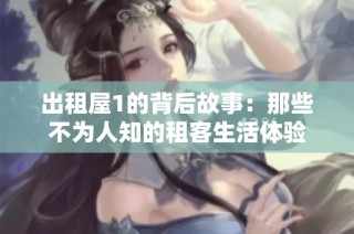 出租屋1的背后故事：那些不为人知的租客生活体验