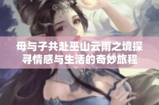 母与子共赴巫山云雨之境探寻情感与生活的奇妙旅程