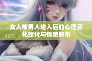 女人被男人进入后的心理变化探讨与情感解析