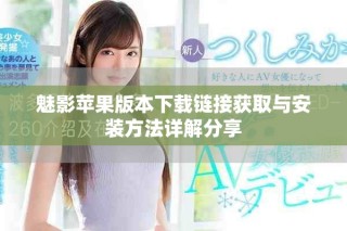 魅影苹果版本下载链接获取与安装方法详解分享