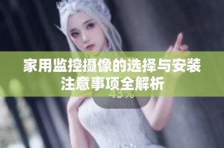家用监控摄像的选择与安装注意事项全解析