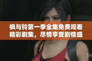 枫与铃第一季全集免费观看精彩剧集，尽情享受剧情盛宴
