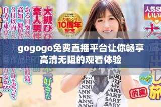 gogogo免费直播平台让你畅享高清无阻的观看体验