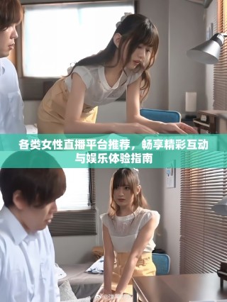 各类女性直播平台推荐，畅享精彩互动与娱乐体验指南