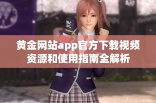 黄金网站app官方下载视频资源和使用指南全解析