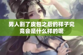 男人割了皮包之后的样子究竟会是什么样的呢