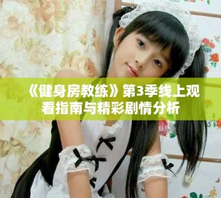 《健身房教练》第3季线上观看指南与精彩剧情分析