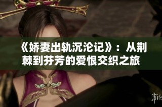 《娇妻出轨沉沦记》：从荆棘到芬芳的爱恨交织之旅