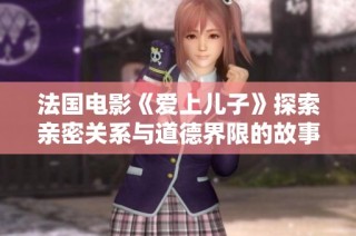 法国电影《爱上儿子》探索亲密关系与道德界限的故事