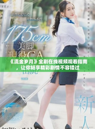 《流金岁月》全剧在线视频观看指南，让你畅享精彩剧情不容错过