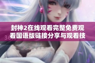 封神2在线观看完整免费观看国语版链接分享与观看技巧