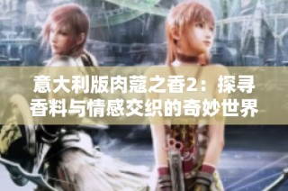 意大利版肉蔻之香2：探寻香料与情感交织的奇妙世界
