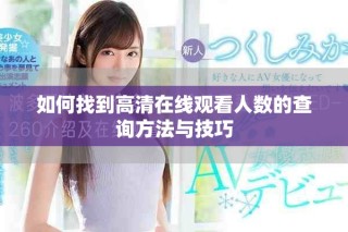 如何找到高清在线观看人数的查询方法与技巧