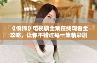 《似锦》电视剧全集在线观看全攻略，让你不错过每一集精彩剧情