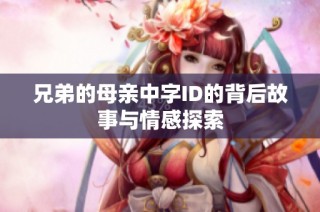 兄弟的母亲中字ID的背后故事与情感探索