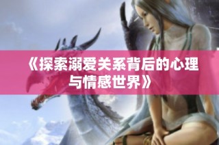 《探索溺爱关系背后的心理与情感世界》