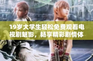 19岁大学生轻松免费观看电视剧魅影，畅享精彩剧情体验
