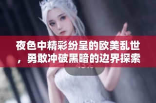 夜色中精彩纷呈的欧美乱世，勇敢冲破黑暗的边界探索新世界