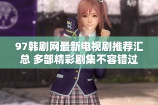 97韩剧网最新电视剧推荐汇总 多部精彩剧集不容错过