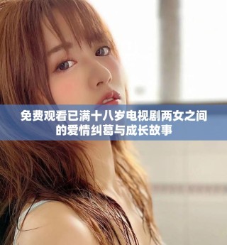 免费观看已满十八岁电视剧两女之间的爱情纠葛与成长故事