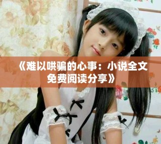 《难以哄骗的心事：小说全文免费阅读分享》