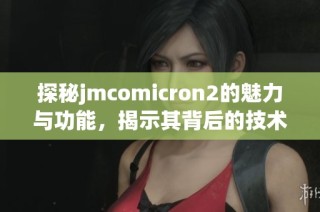 探秘jmcomicron2的魅力与功能，揭示其背后的技术创新与应用潜力