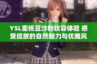 YSL蜜桃豆沙粉妆容体验 感受绽放的自然魅力与优雅风情