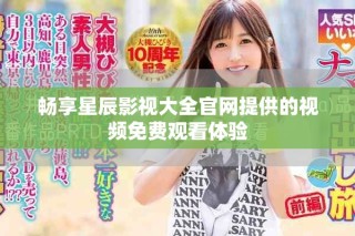 畅享星辰影视大全官网提供的视频免费观看体验