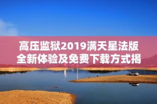 高压监狱2019满天星法版全新体验及免费下载方式揭秘