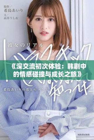 《深交流初次体验：韩剧中的情感碰撞与成长之旅》