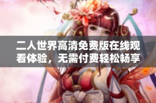 二人世界高清免费版在线观看体验，无需付费轻松畅享精彩内容